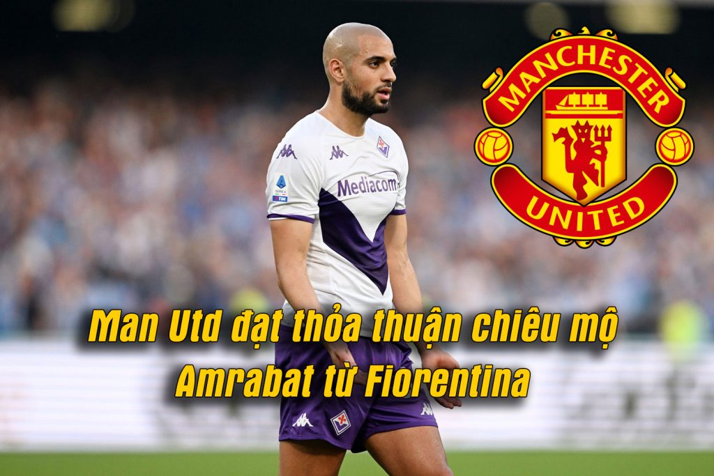 Man Utd đạt thỏa thuận chiêu mộ Amrabat từ Fiorentina Amrabat
